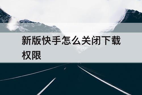 新版快手怎么关闭下载权限