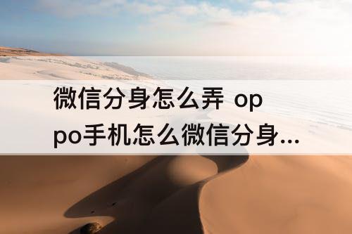 微信分身怎么弄 oppo手机怎么微信分身怎么弄