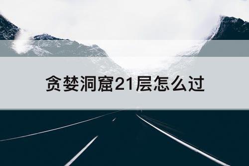 贪婪洞窟21层怎么过