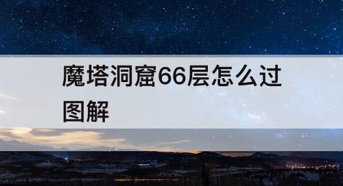 魔塔洞窟66层怎么过图解