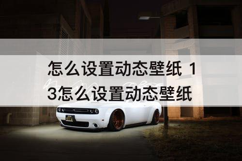怎么设置动态壁纸 13怎么设置动态壁纸