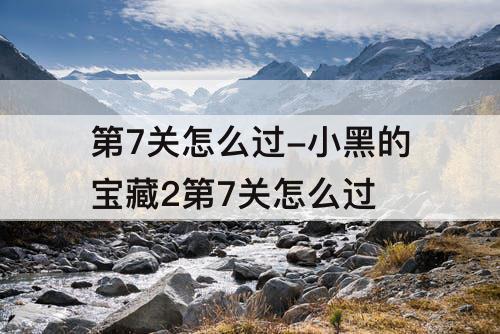 第7关怎么过-小黑的宝藏2第7关怎么过