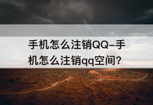 手机怎么注销QQ-手机怎么注销qq空间?