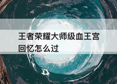 王者荣耀大师级血王宫回忆怎么过