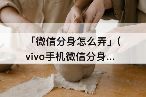 「微信分身怎么弄」(vivo手机微信分身怎么弄)