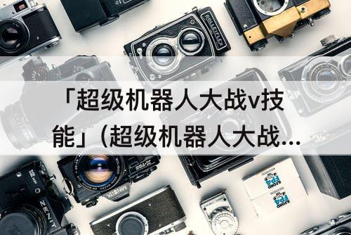「超级机器人大战v技能」(超级机器人大战v技能路线)
