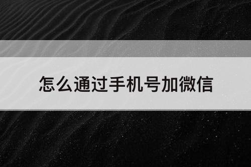 怎么通过手机号加微信