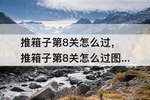 推箱子第8关怎么过，推箱子第8关怎么过图解超级精灵球