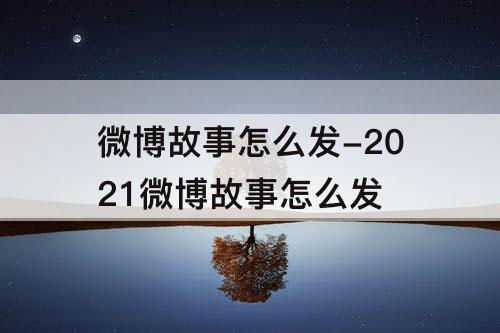 微博故事怎么发-2021微博故事怎么发