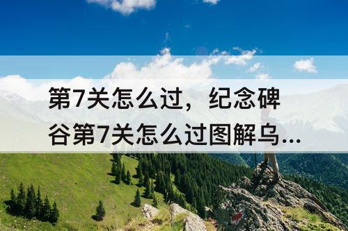 第7关怎么过，纪念碑谷第7关怎么过图解乌鸦人
