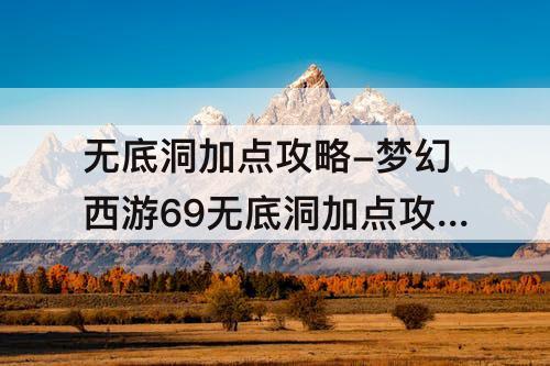无底洞加点攻略-梦幻西游69无底洞加点攻略