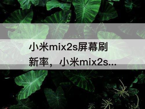 小米mix2s屏幕刷新率，小米mix2s屏幕刷新率超频