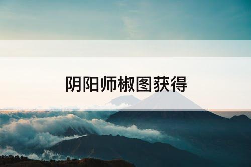 阴阳师椒图获得