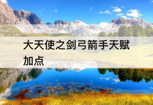 大天使之剑弓箭手天赋加点
