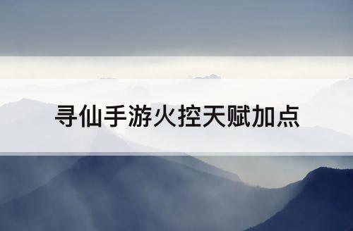 寻仙手游火控天赋加点