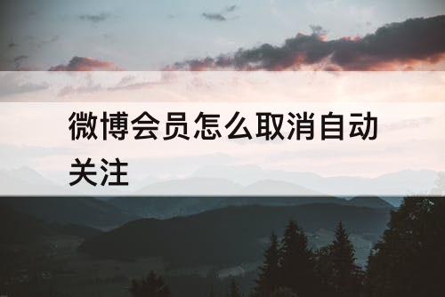 微博会员怎么取消自动关注