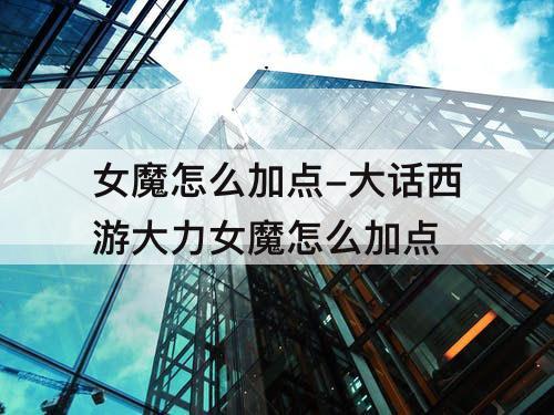 女魔怎么加点-大话西游大力女魔怎么加点