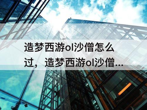 造梦西游ol沙僧怎么过，造梦西游ol沙僧怎么过朱子真