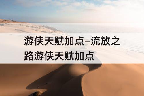 游侠天赋加点-流放之路游侠天赋加点