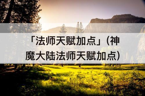 「法师天赋加点」(神魔大陆法师天赋加点)