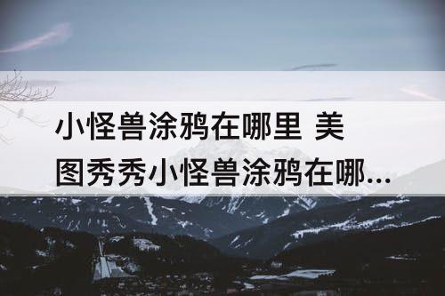 小怪兽涂鸦在哪里 美图秀秀小怪兽涂鸦在哪里