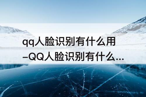 qq人脸识别有什么用-QQ人脸识别有什么用处