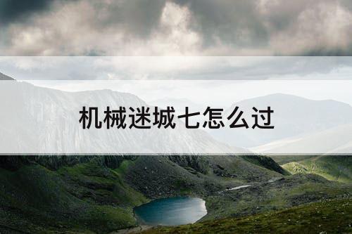 机械迷城七怎么过