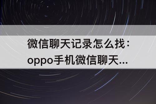 微信聊天记录怎么找：oppo手机微信聊天记录怎么找回