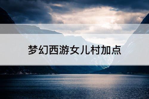 梦幻西游女儿村加点
