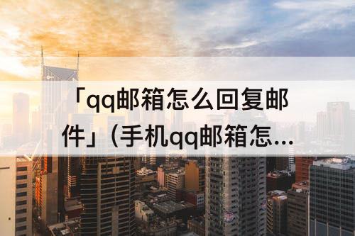 「qq邮箱怎么回复邮件」(手机qq邮箱怎么回复邮件pp怎么看已发送邮件)