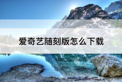 爱奇艺随刻版怎么下载