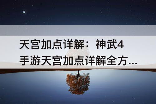天宫加点详解：神武4手游天宫加点详解全方位TG加点分析