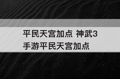 平民天宫加点 神武3手游平民天宫加点