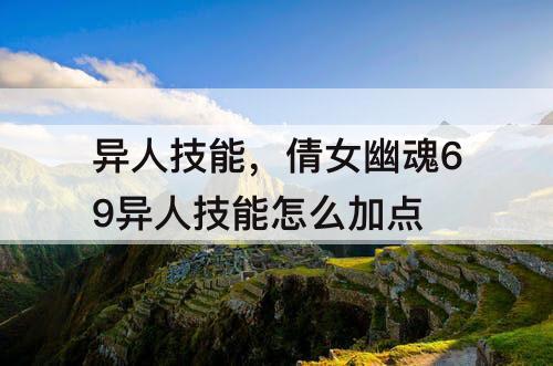 异人技能，倩女幽魂69异人技能怎么加点