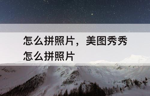怎么拼照片，美图秀秀怎么拼照片