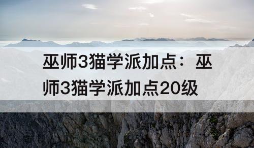 巫师3猫学派加点：巫师3猫学派加点20级
