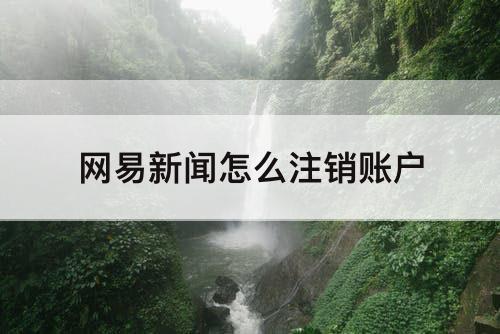 网易新闻怎么注销账户