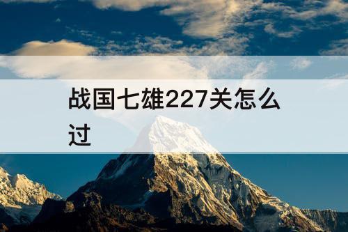 战国七雄227关怎么过