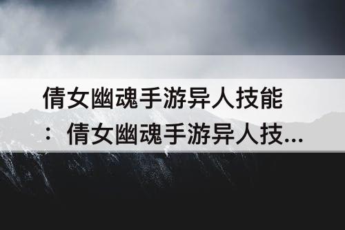 倩女幽魂手游异人技能：倩女幽魂手游异人技能摆放