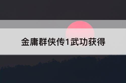 金庸群侠传1武功获得