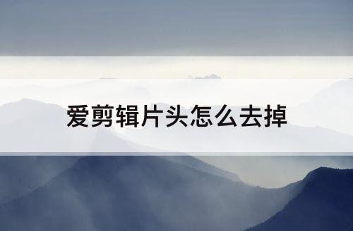 爱剪辑片头怎么去掉
