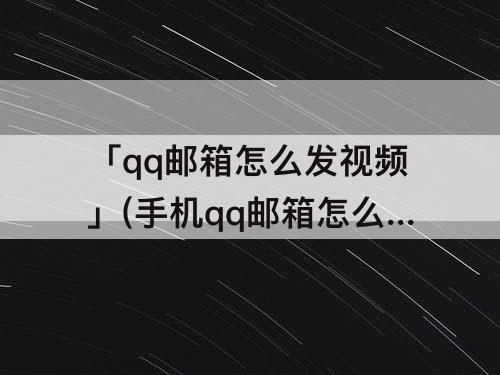 「qq邮箱怎么发视频」(手机qq邮箱怎么发视频超大附件)