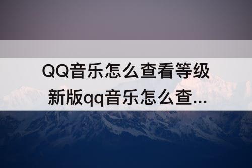 QQ音乐怎么查看等级 新版qq音乐怎么查看等级进度