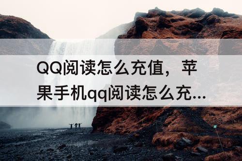 QQ阅读怎么充值，苹果手机qq阅读怎么充值书币