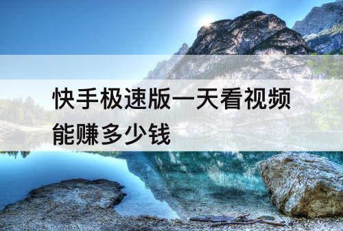 快手极速版一天看视频能赚多少钱