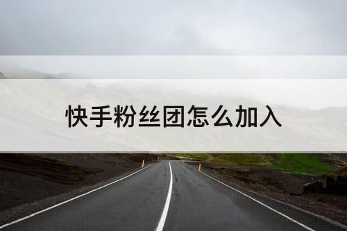 快手粉丝团怎么加入