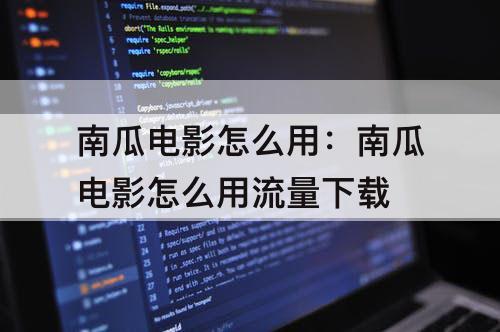 南瓜电影怎么用：南瓜电影怎么用流量下载