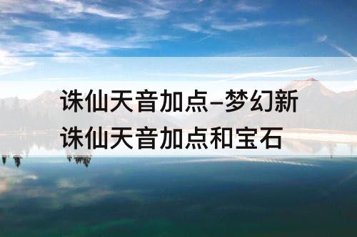 诛仙天音加点-梦幻新诛仙天音加点和宝石