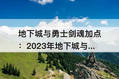 地下城与勇士剑魂加点：2023年地下城与勇士剑魂加点