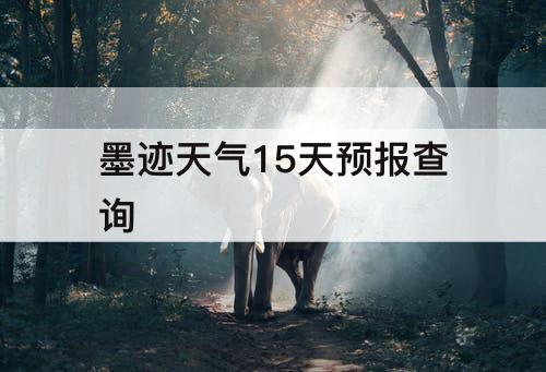 墨迹天气15天预报查询
